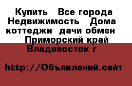 Купить - Все города Недвижимость » Дома, коттеджи, дачи обмен   . Приморский край,Владивосток г.